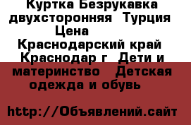 Куртка-Безрукавка двухсторонняя (Турция) › Цена ­ 1 000 - Краснодарский край, Краснодар г. Дети и материнство » Детская одежда и обувь   